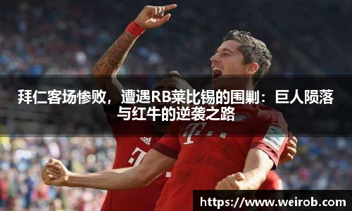 拜仁客场惨败，遭遇RB莱比锡的围剿：巨人陨落与红牛的逆袭之路