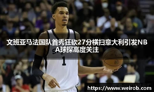 文班亚马法国队首秀狂砍27分横扫意大利引发NBA球探高度关注