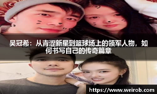 吴冠希：从青涩新星到篮球场上的领军人物，如何书写自己的传奇篇章