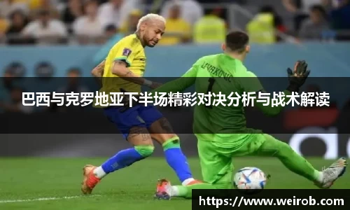 巴西与克罗地亚下半场精彩对决分析与战术解读