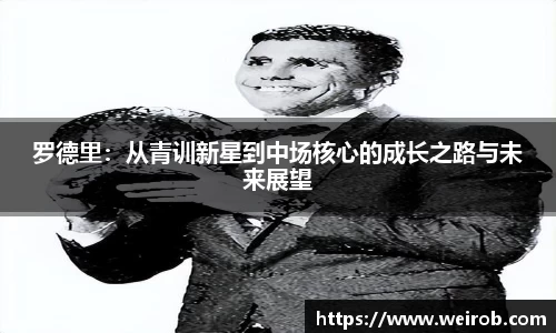 罗德里：从青训新星到中场核心的成长之路与未来展望