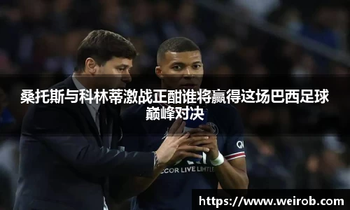 桑托斯与科林蒂激战正酣谁将赢得这场巴西足球巅峰对决
