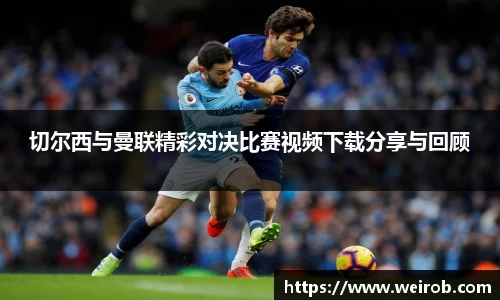 切尔西与曼联精彩对决比赛视频下载分享与回顾