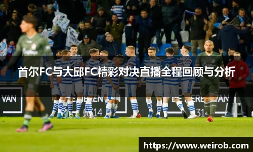 首尔FC与大邱FC精彩对决直播全程回顾与分析